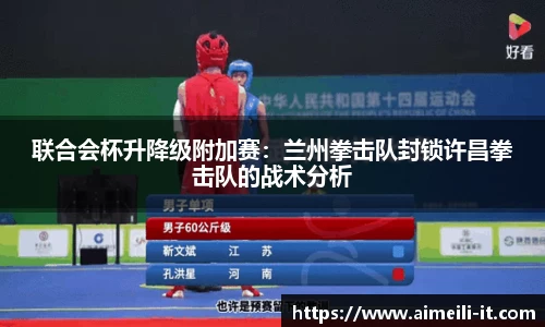 联合会杯升降级附加赛：兰州拳击队封锁许昌拳击队的战术分析