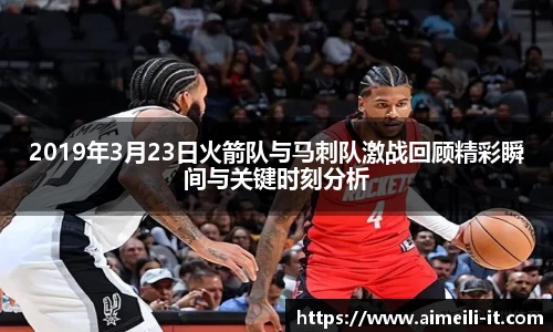 2019年3月23日火箭队与马刺队激战回顾精彩瞬间与关键时刻分析