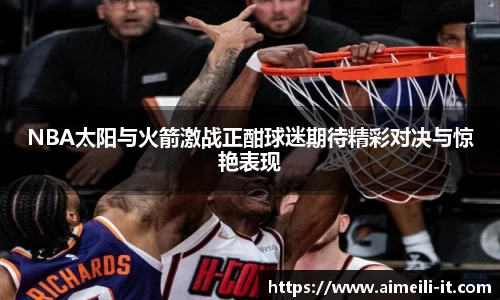 NBA太阳与火箭激战正酣球迷期待精彩对决与惊艳表现