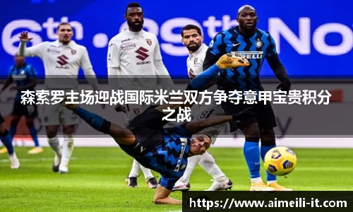 森索罗主场迎战国际米兰双方争夺意甲宝贵积分之战